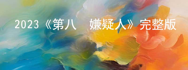 陳文質發布2023《第八個嫌疑人》完整版電影/在線觀看/百度云-美劇天堂